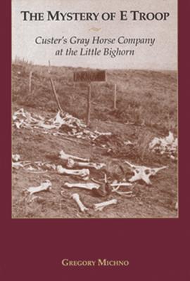 Mystery of E Troop: Custer's Gray Horse Company at the Little Bighorn - Gregory F. Michno