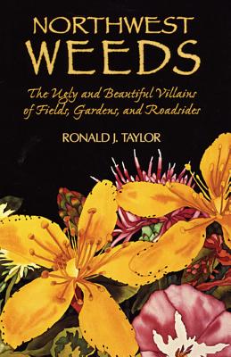 Northwest Weeds: The Ugly and Beautiful Villains of Fields, Gardens, and Roadsides - Ronald J. Taylor