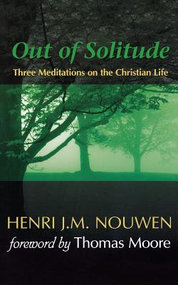 Out of Solitude: Three Meditations on the Christian Life - Henri J. M. Nouwen