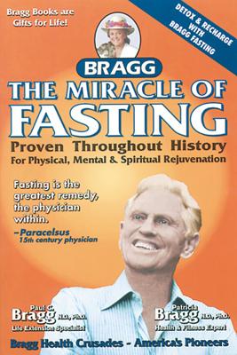 The Miracle of Fasting, 51th Edition: Proven Throughout History for Physical, Mental, & Spiritual Rejuvenation - Paul C. Bragg