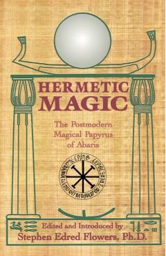 Hermetic Magic: The Postmodern Magical Papyrus of Abaris - Stephen E. Flowers