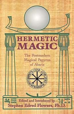 Hermetic Magic: The Postmodern Magical Papyrus of Abaris - Stephen E. Flowers
