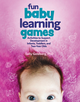 Fun Baby Learning Games: Activities to Support Development in Infants, Toddlers, and Two-Year-Olds - Sally Goldberg