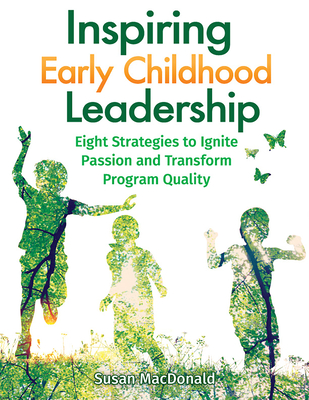 Inspiring Early Childhood Leadership: Eight Strategies to Ignite Passion and Transform Program Quality - Susan Macdonald