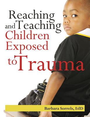 Reaching and Teaching Children Exposed to Trauma - Barbara Sorrels