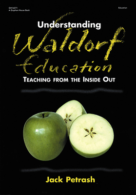 Understanding Waldorf Education: Teaching from the Inside Out - Jack Petrash