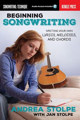 Beginning Songwriting: Writing Your Own Lyrics, Melodies, and Chords - Andrea Stolpe