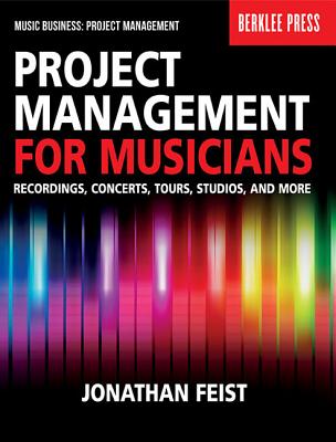 Project Management for Musicians: Recordings, Concerts, Tours, Studios, and More - Jonathan Feist