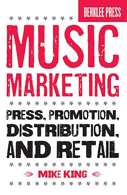 Music Marketing: Press, Promotion, Distribution, and Retail - Mike King