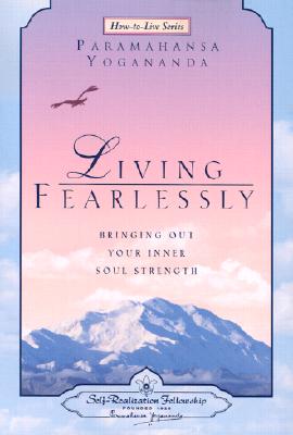 Living Fearlessly: Bringing Out Your Inner Soul Strength - Paramahansa Yogananda