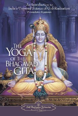The Yoga of the Bhagavad Gita: An Introduction to India's Universal Science of God-Realization - Paramahansa Yogananda