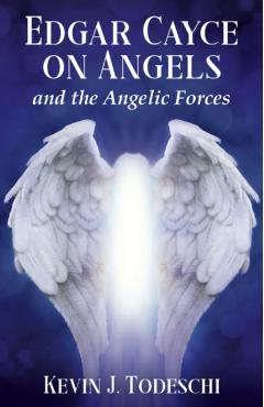 Edgar Cayce on Angels and the Angelic Forces - Kevin J. Todeschi