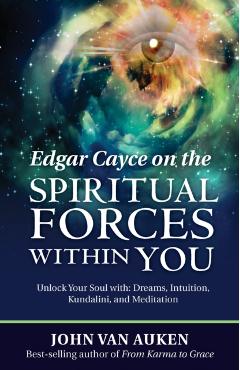Edgar Cayce on the Spiritual Forces Within You: Unlock Your Soul With: Dreams, Intuition, Kundalini, and Meditation - John Van Auken