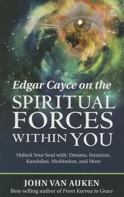 Edgar Cayce on the Spiritual Forces Within You: Unlock Your Soul With: Dreams, Intuition, Kundalini, and Meditation - John Van Auken