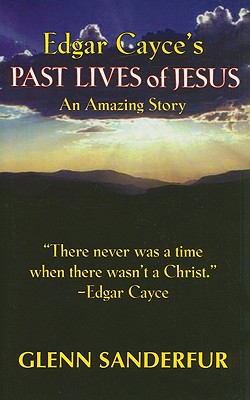 Edgar Cayce's Past Lives of Jesus: An Amazing Story - Glen Sanderfur