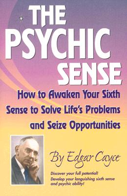 The Psychic Sense: How to Awaken Your Sixth Sense to Solve Life's Problems and Seize Opportunities - Edgar Cayce