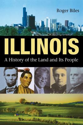 Illinois: A History of the Land and Its People - Roger Biles