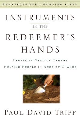 Instruments in the Redeemer's Hands: People in Need of Change Helping People in Need of Change - Paul David Tripp