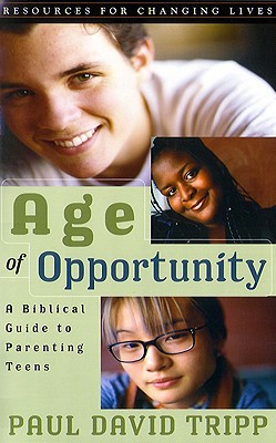 Age of Opportunity: A Biblical Guide to Parenting Teens - Paul David Tripp