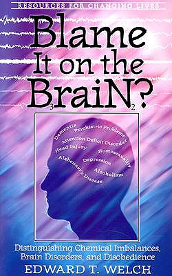 Blame It on the Brain: Distinguishing Chemical Imbalances, Brain Disorders, and Disobedience - Edward T. Welch