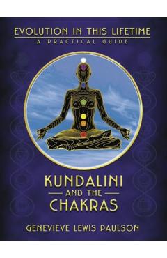 Kundalini and the Chakras: Evolution in This Lifetime: A Practical Guide - Genevieve L. Paulson