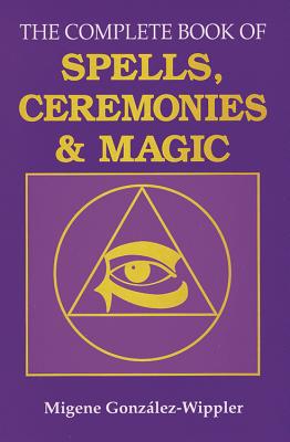 The Complete Book of Spells, Ceremonies and Magic - Migene Gonz�lez-wippler
