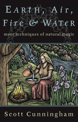 Earth, Air, Fire & Water: More Techniques of Natural Magic - Scott Cunningham