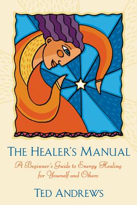 The Healer's Manual: A Beginner's Guide to Energy Healing for Yourself and Others - Ted Andrews