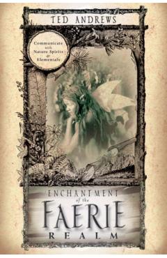 Enchantment of the Faerie Realm: Communicate with Nature Spirits & Elementals - Ted Andrews