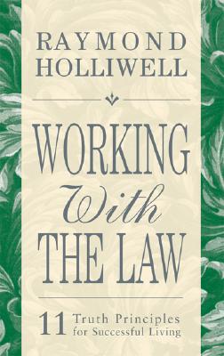 Working with the Law: 11 Truth Principles for Successful Living - Raymond Holliwell