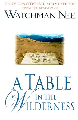 A Table in the Wilderness: Daily Devotional Meditations from the Ministry of Watchman Nee - Watchman Nee