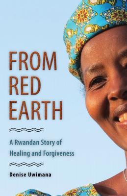 From Red Earth: A Rwandan Story of Healing and Forgiveness - Denise Uwimana
