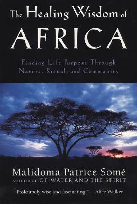 The Healing Wisdom of Africa: Finding Life Purpose Through Nature, Ritual, and Community - Malidoma Patrice Some