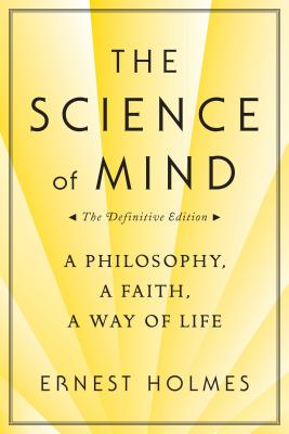 The Science of Mind: A Philosophy, a Faith, a Way of Life, the Definitive Edition - Ernest Holmes