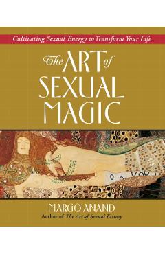 The Art of Sexual Magic: Cultivating Sexual Energy to Transform Your Life - Margo Anand