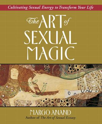 The Art of Sexual Magic: Cultivating Sexual Energy to Transform Your Life - Margo Anand