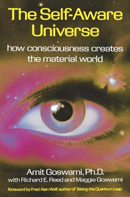 The Self-Aware Universe: How Consciousness Creates the Material World - Amit Goswami