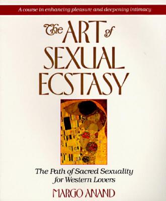 The Art of Sexual Ecstasy: The Path of Sacred Sexuality for Western Lovers - Margo Anand