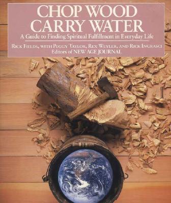 Chop Wood, Carry Water: A Guide to Finding Spiritual Fulfillment in Everyday Life - Rick Fields