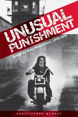 Unusual Punishment: Inside the Walla Walla Prison, 1970-1985 - Christopher Murray