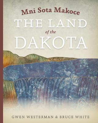 Mni Sota Makoce: The Land of the Dakota - Gwen Westerman