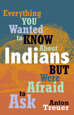 Everything You Wanted to Know about Indians But Were Afraid to Ask - Anton Treuer
