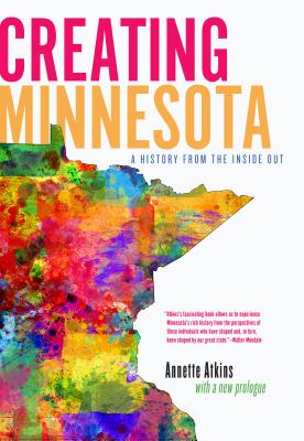 Creating Minnesota: A History from the Inside Out - Annette Atkins