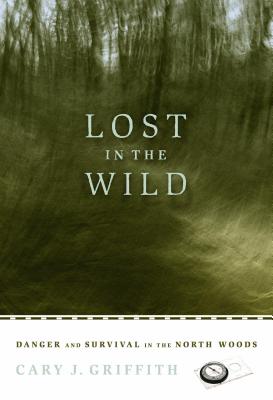 Lost in the Wild: Danger and Survival in the North Woods - Cary J. Griffith