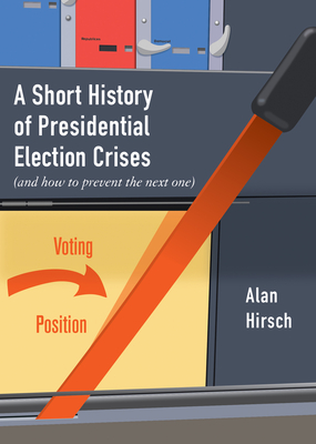 A Short History of Presidential Election Crises: (and How to Prevent the Next One) - Alan Hirsch
