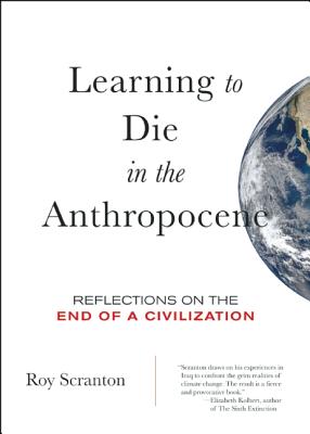 Learning to Die in the Anthropocene: Reflections on the End of a Civilization - Roy Scranton