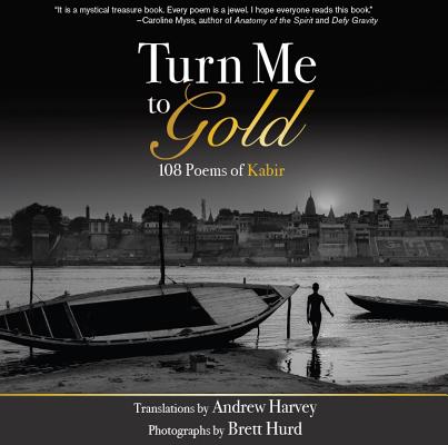 Turn Me to Gold: 108 Poems of Kabir - Andrew Harvey