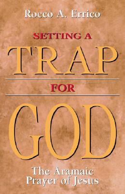 Setting a Trap for God: The Aramaic Prayer of Jesus - Rocco A. Errico