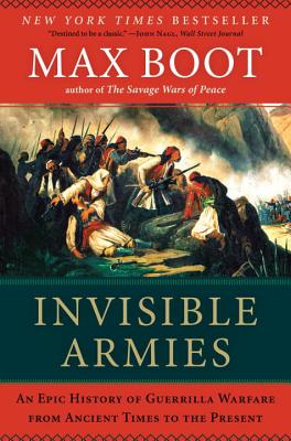 Invisible Armies: An Epic History of Guerrilla Warfare from Ancient Times to the Present - Max Boot