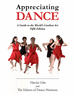 Appreciating Dance: A Guide to the World's Liveliest Art - Editors Of Dance Horizons